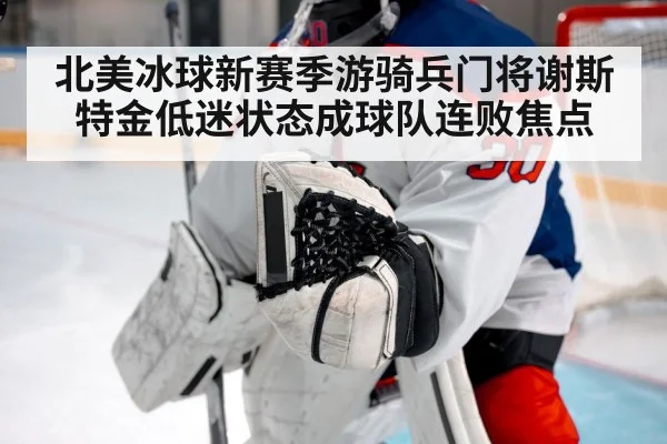 北美冰球新赛季游骑兵门将谢斯特金低迷状态成球队连败焦点